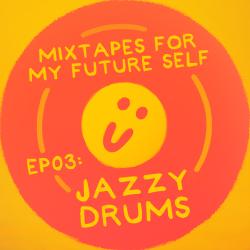 Mixtapes For My Future Self: EP 03 - JAZZY DRUMS - Me From The Past