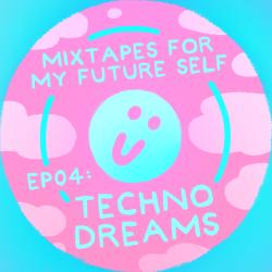 Mixtapes For My Future Self: EP 04 - TECHNO DREAMS - Me From The Past